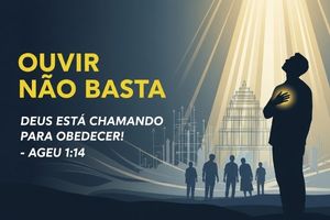 Ouvir Não Basta — Deus Está Chamando para Obedecer! – Ageu 1:14