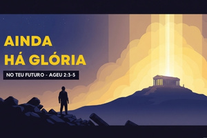 AINDA HÁ GLÓRIA NO TEU FUTURO – Ageu 2:3-5