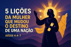 5 Lições da Mulher Que Mudou o Destino de uma Nação – Juízes 4:4-7