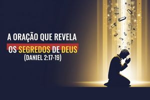 A Oração que Revela os Segredos de Deus (Daniel 2:17-19)