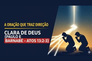 A Oração que Traz Direção Clara de Deus (Paulo e Barnabé – Atos 13:2-3)
