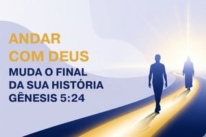 Andar Com Deus Muda o Final da Sua História – Gênesis 5:24