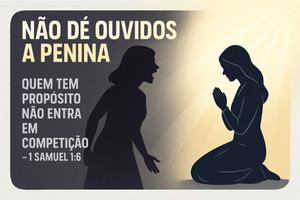 Não Dê Ouvidos a Penina — Quem Tem Propósito Não Entra em Competição – 1 Samuel 1:6
