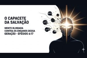 O Capacete da Salvação: Mente Blindada Contra os Enganos Dessa Geração – Efésios 6:17