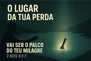 O Lugar da Tua Perda Vai Ser o Palco do Teu Milagre – 2 Reis 6:1-7
