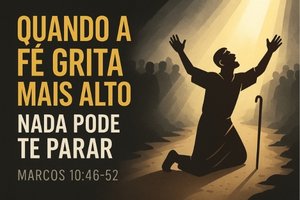 QUANDO A FÉ GRITA MAIS ALTO — NADA PODE TE PARAR – Marcos 10:46-52
