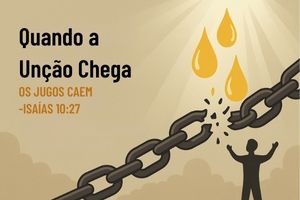 Quando a Unção Chega, os Jugos Caem – Isaías 10:27