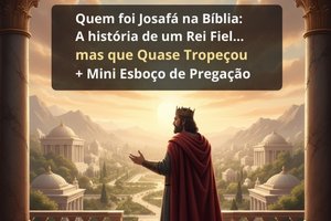 Quem foi Josafá na Bíblia: A história de um Rei Fiel… mas que Quase Tropeçou (+ Mini Esboço de Pregação)