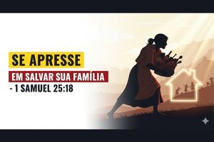 Se Aprese em Salvar Sua Família – 1 Samuel 25:18