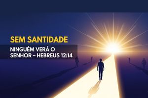 Sem Santidade Ninguém Verá o Senhor – Hebreus 12:14