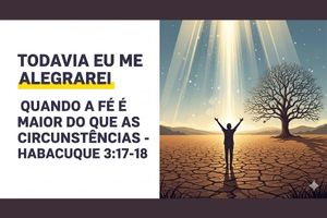 Todavia Eu Me Alegrarei: Quando a Fé é Maior do Que as Circunstâncias – Habacuque 3:17-18