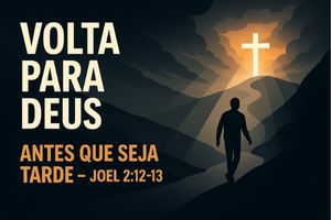 Volta Para Deus Antes que Seja Tarde – Joel 2:12-13