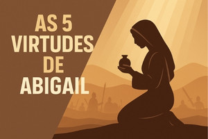 As 5 Virtudes de Abigail – 1 Samuel 25:3