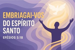 Embriagai-vos do Espírito Santo – Efésios 5:18