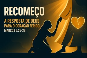 Recomeço: A Resposta de Deus para o Coração Ferido – Marcos 5:25-28