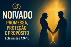 NOIVADO: PROMESSA, PROTEÇÃO E PROPÓSITO – Eclesiastes 4:9-10