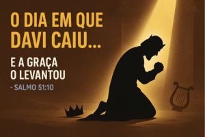 O Dia Em Que Davi Caiu… E A Graça O Levantou – Salmo 51:10