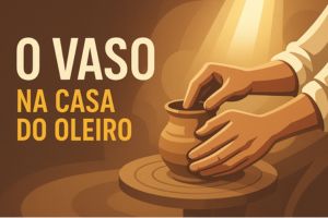 Esboço de Pregação Jeremias 18:1-6 – O Vaso na Casa do Oleiro