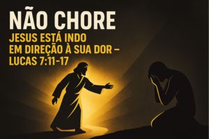 Não Chore: Jesus Está Indo em Direção à Sua Dor – LUCAS 7:11-17