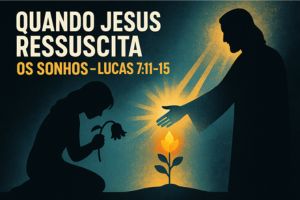Quando Jesus Ressuscita os Sonhos – Lucas 7:11-15
