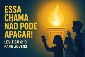 Essa Chama Não Pode Apagar! – Levítico 6:13