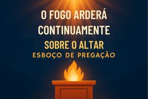 O Fogo Arderá Continuamente e Não Se Apagará – Levítico 6:13