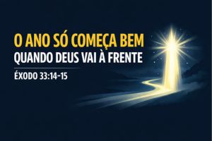 O Ano Só Começa Bem Quando Deus Vai À Frente – Êxodo 33:14–15