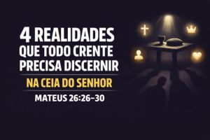Quatro Realidades Que Todo Crente Precisa Discernir na Ceia do Senhor – Mateus 26:26-30