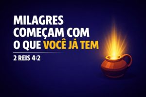 Milagres Começam com o que Você Já Tem – 2 Reis 4:2