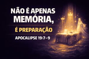 Não é Apenas Memória, É Preparação – Apocalipse 19:7-9