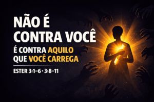 Não é Contra Você, é Contra Aquilo que Você Carrega – Ester 3:1-6 e 3:8-11