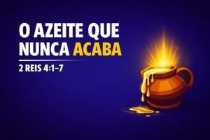 O AZEITE QUE NUNCA ACABA (2 REIS 4:1-7)