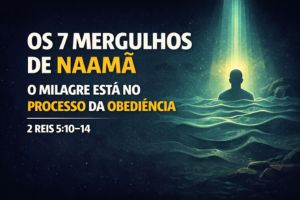 Os 7 Mergulhos de Naamã – O Milagre Está no Processo da Obediência – 2 Reis 5:10-14