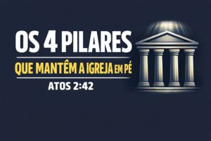 Os Quatro Pilares Que Mantêm A Igreja Em Pé – Atos 2:42