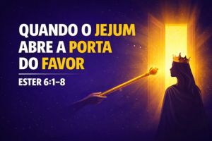 Quando o Jejum Abre a Porta do Favor – Ester 5:1-8