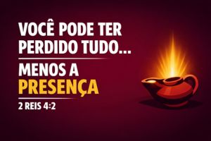 Você Pode Ter Perdido Tudo… Menos a Presença – 2 Reis 4:2