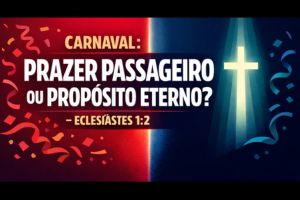 Carnaval: Prazer Passageiro ou Propósito Eterno? – Eclesiastes 1:2