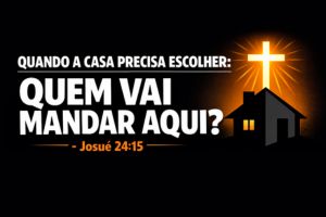 QUANDO A CASA PRECISA ESCOLHER: QUEM VAI MANDAR AQUI? – Josué 24:15