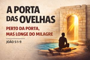 A Porta Das Ovelhas: Perto Da Porta, Mas Longe Do Milagre – João 5:1-9