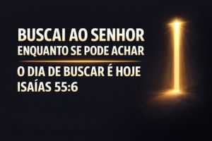 Buscai ao Senhor enquanto se pode achar – O Dia De Buscar É Hoje – Isaías 55:6