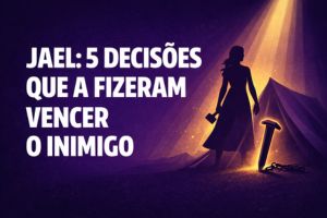 Jael: 5 Decisões Que A Fizeram Vencer O Inimigo – Juízes 4:17-22