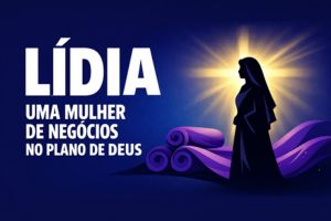 Lídia – Uma Mulher de Negócios no Plano de Deus – Atos 16:13-15, 40