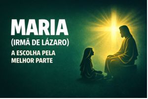 Maria (Irmã de Lázaro) – A Escolha Pela Melhor Parte – Lucas 10:38-42 | João 11:28-32 | João 12:1-8