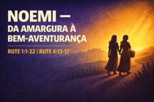 Noemi – Da Amargura à Bem-Aventurança – Rute 1:1-22 | Rute 4:13-17