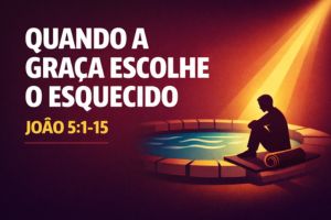 Quando A Graça Escolhe O Esquecido – João 5:1-15