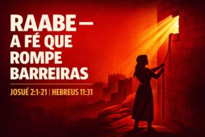 Raabe – A Fé que Rompe Barreiras – Josué 2:1-21 | Hebreus 11:31