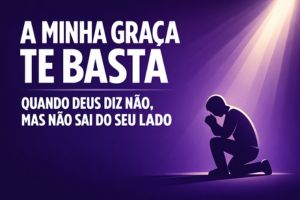 Quando Deus Diz Não, Mas Não Sai do Seu Lado – 2 Coríntios 12:9