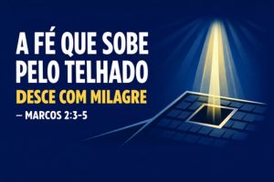 A Fé Que Sobe Pelo Telhado Desce Com Milagre – Marcos 2:3-5