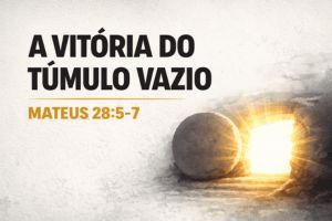 A Vitória Do Túmulo Vazio – Mateus 28:5-7