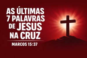 As Últimas 7 Palavras De Jesus Na Cruz – Marcos 15:37